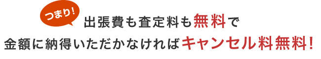 つまり出張費も査定料も無料で
金額に納得いただかなければキャンセル料無料！